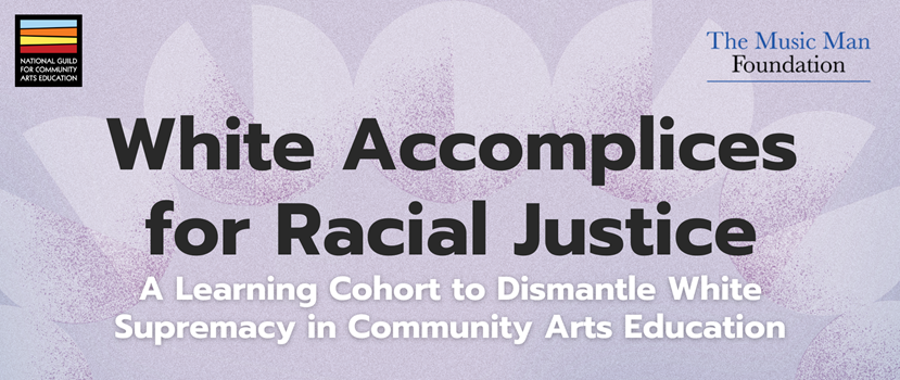 Banner graphic with purple gradient background, with circular and semicircular shapes in a lighter purple. Text reads: White Accomplices for Racial Justice—A Learning Cohort to Dismantle White Supremacy in Community Arts Education. Logos for the National Guild for Community Arts Education and The Music Man Foundation are at the bottom.